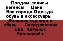 Продам лолисы -легенсы  › Цена ­ 500 - Все города Одежда, обувь и аксессуары » Женская одежда и обувь   . Свердловская обл.,Каменск-Уральский г.